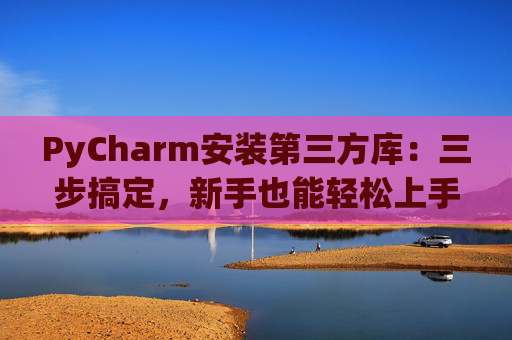 PyCharm安装第三方库：三步搞定，新手也能轻松上手